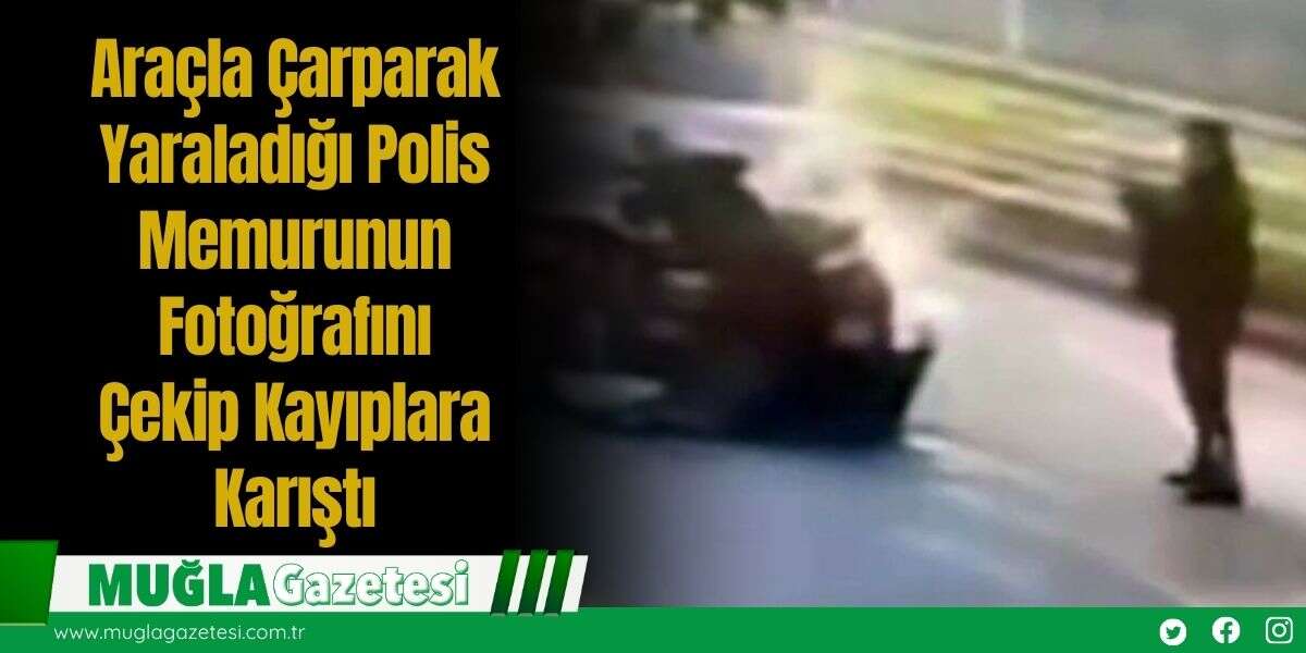 Araçla Çarparak Yaraladığı Polis Memurunun Fotoğrafını Çekip Kayıplara Karıştı