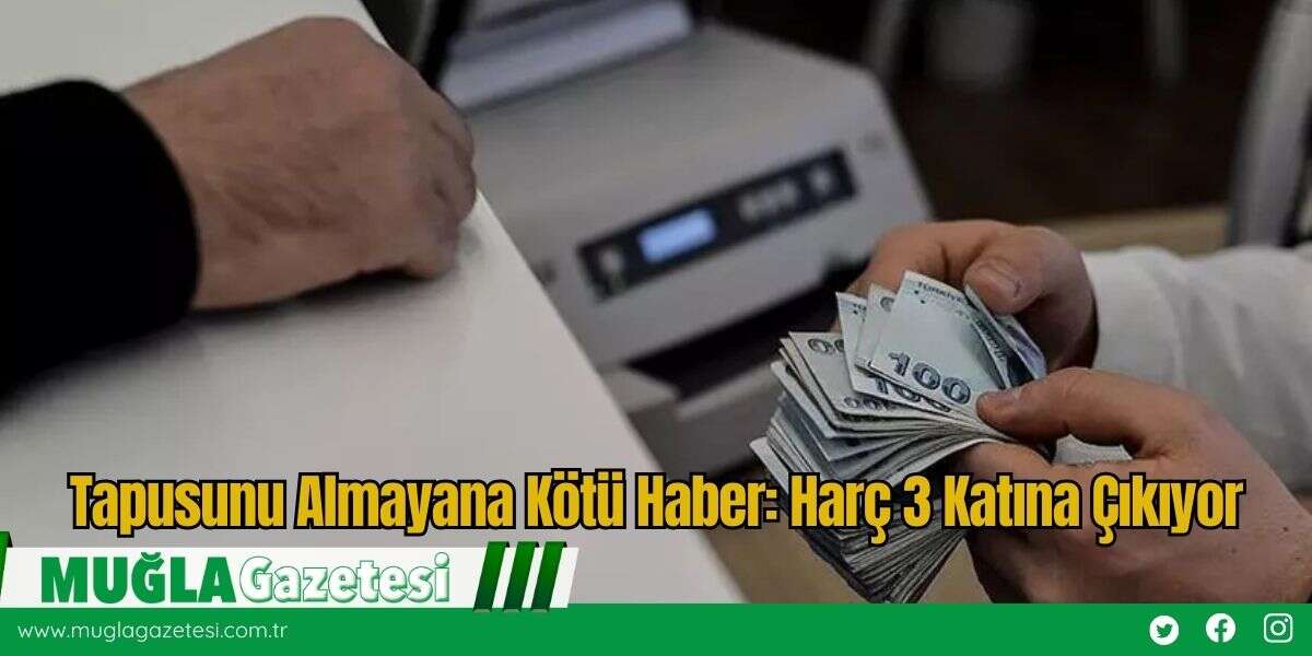 Tapusunu Almayana Kötü Haber: Harç 3 Katına Çıkıyor