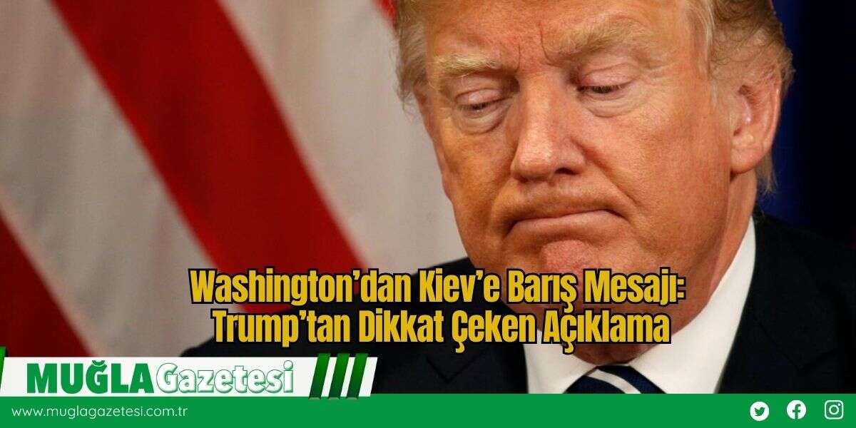 Washington’dan Kiev’e Barış Mesajı: Trump’tan Dikkat Çeken Açıklama
