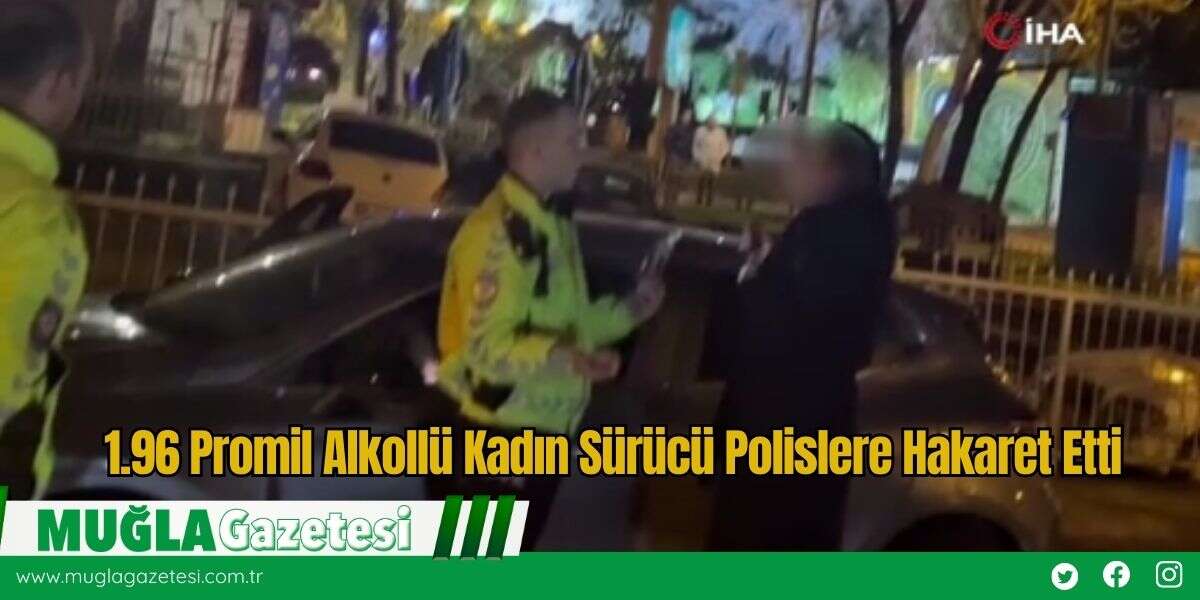 1.96 Promil Alkollü Kadın Sürücü Polislere Hakaret Etti