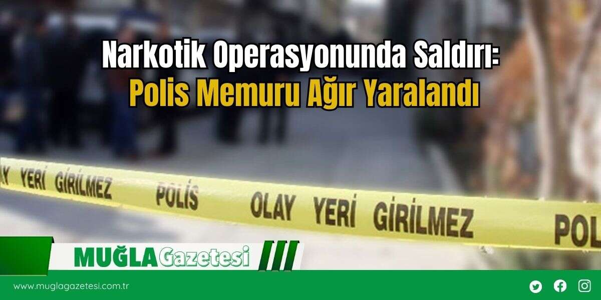 Narkotik Operasyonunda Saldırı: Polis Memuru Ağır Yaralandı