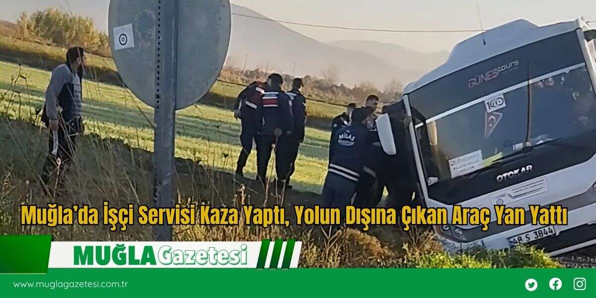 Muğla’da İşçi Servisi Kaza Yaptı, Yolun Dışına Çıkan Araç Yan Yattı