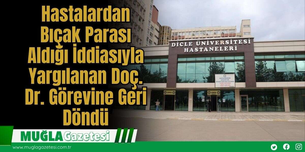 Hastalardan Bıçak Parası Aldığı İddiasıyla Yargılanan Doç. Dr. Görevine Geri Döndü