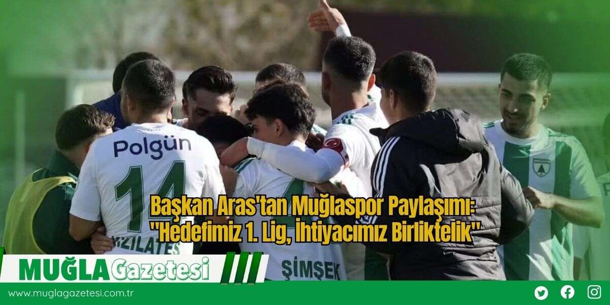 Başkan Aras'tan Muğlaspor Paylaşımı: "Hedefimiz 1. Lig, İhtiyacımız Birliktelik"