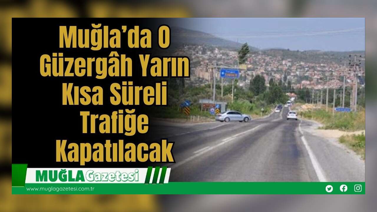 Muğla’da O Güzergâh Yarın Kısa Süreli Trafiğe Kapatılacak