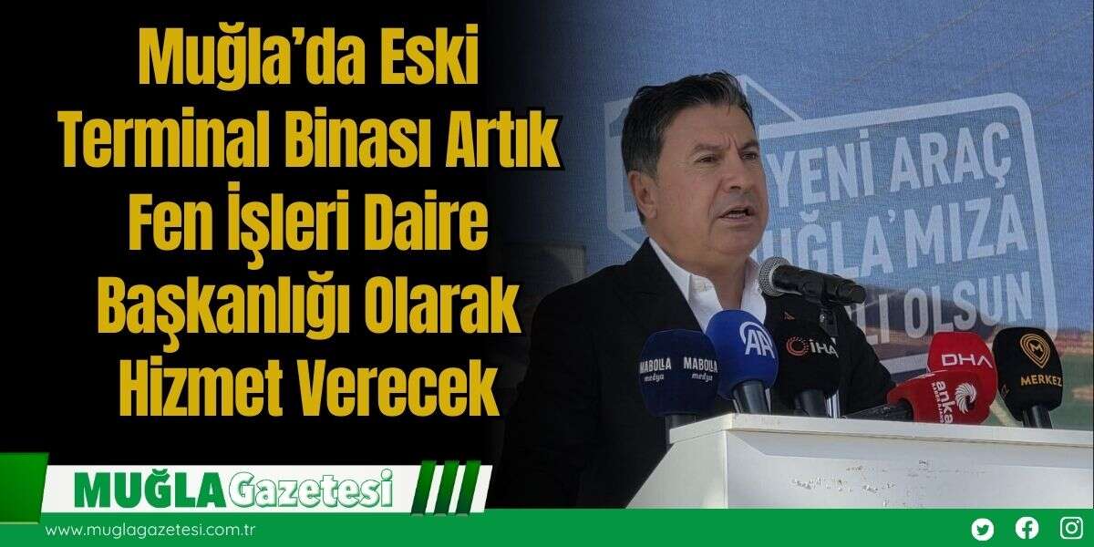Muğla’da Eski Terminal Binası Artık Fen İşleri Daire Başkanlığı Olarak Hizmet Verecek