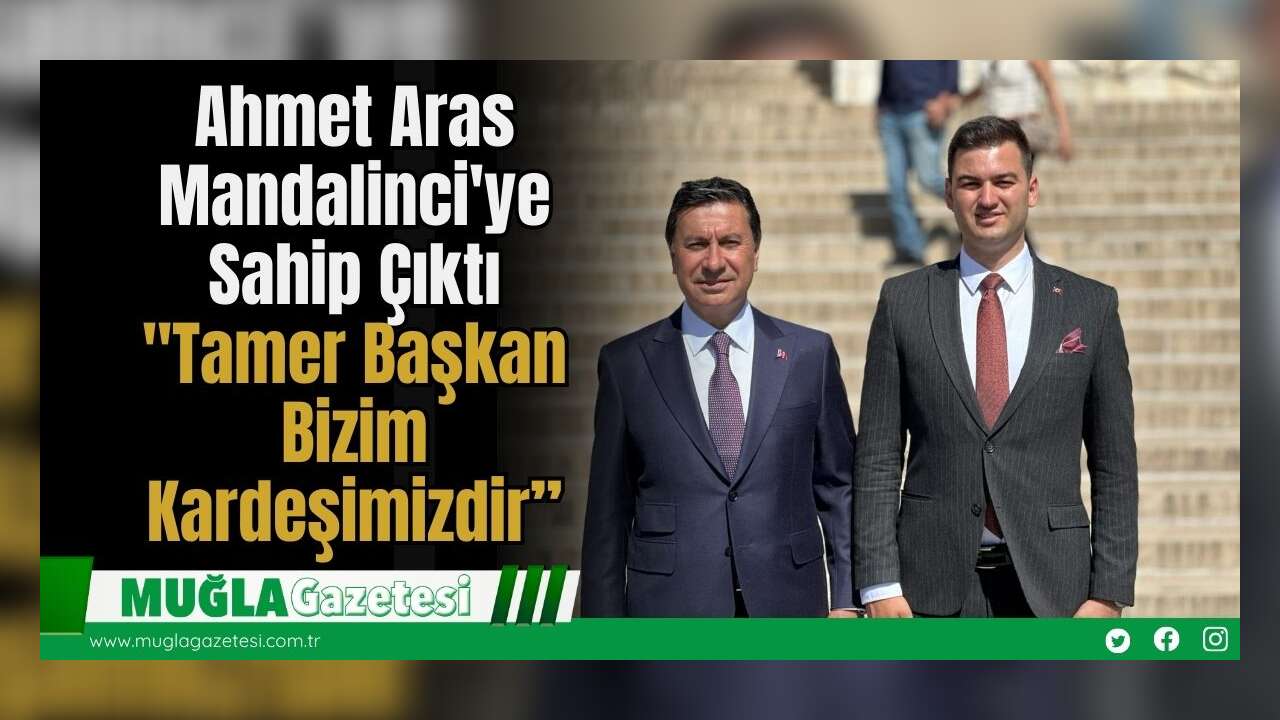 Ahmet Aras Mandalinci'ye Sahip Çıktı: "Tamer Başkan Bizim Kardeşimizdir”
