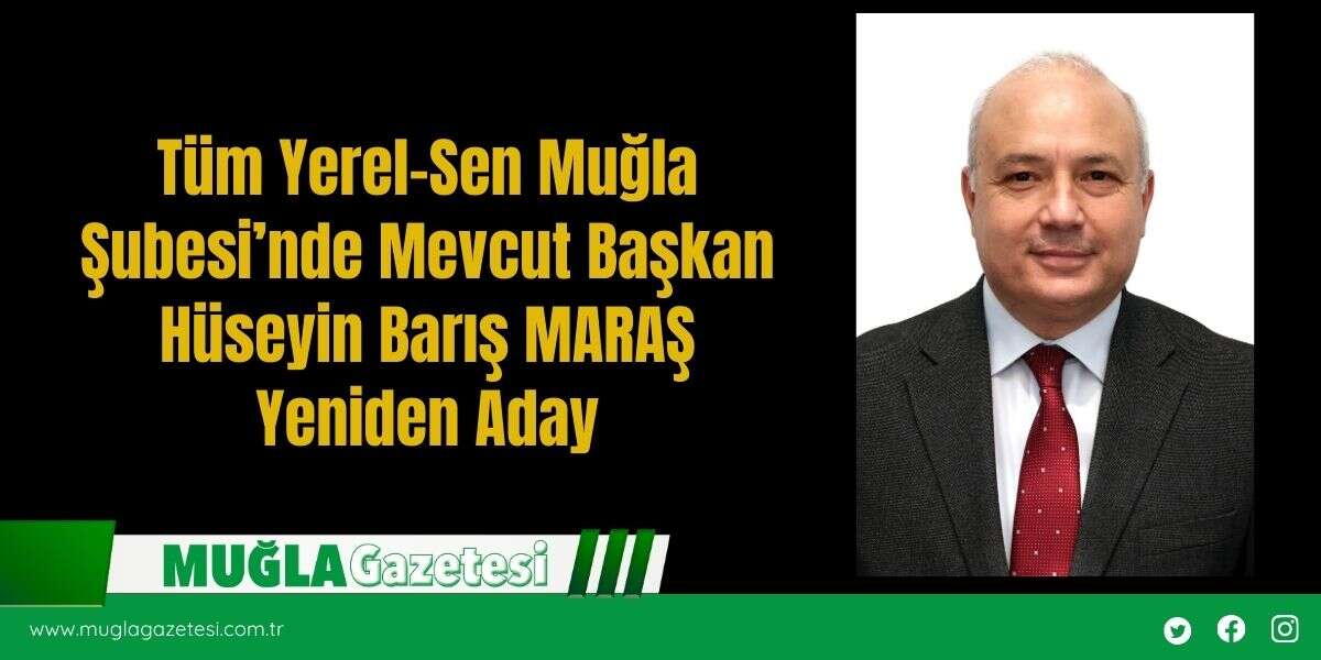 Tüm Yerel-Sen Muğla Şubesi’nde Mevcut Başkan Hüseyin Barış MARAŞ Yeniden Aday