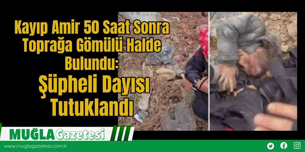 Kayıp Amir 50 Saat Sonra Toprağa Gömülü Halde Bulundu: Şüpheli Dayısı Tutuklandı