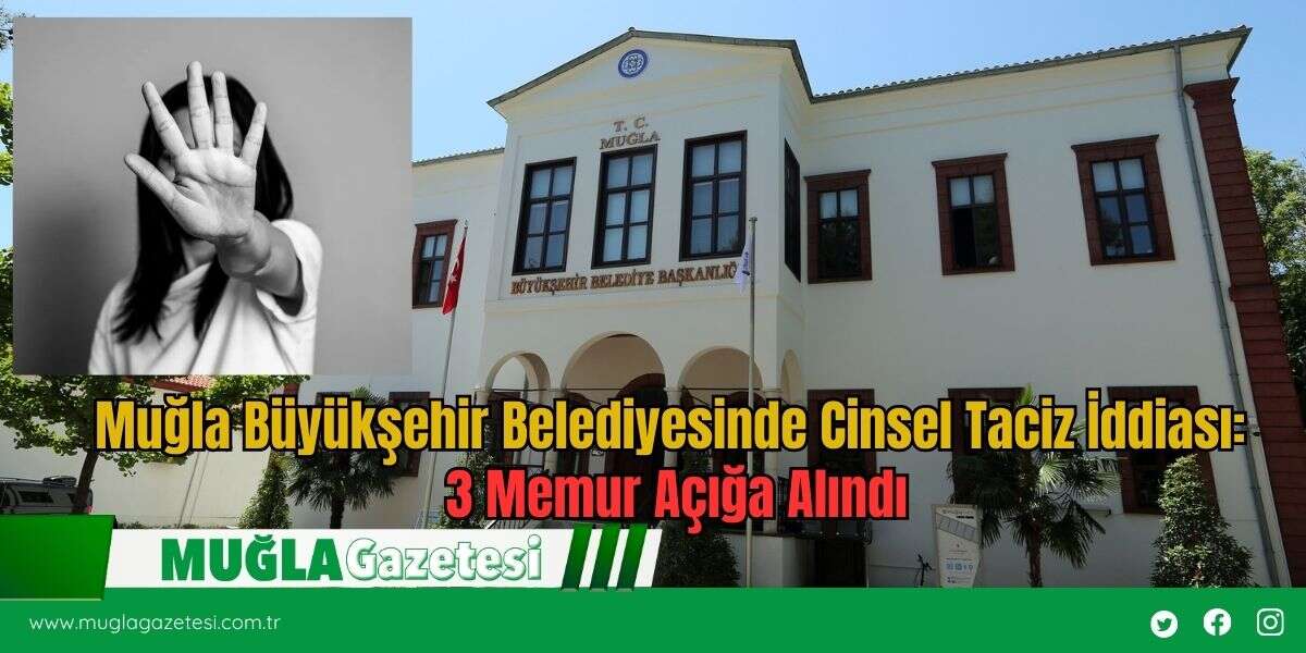 Muğla Büyükşehir Belediyesinde Cinsel Taciz İddiası: 3 Memur Açığa Alındı