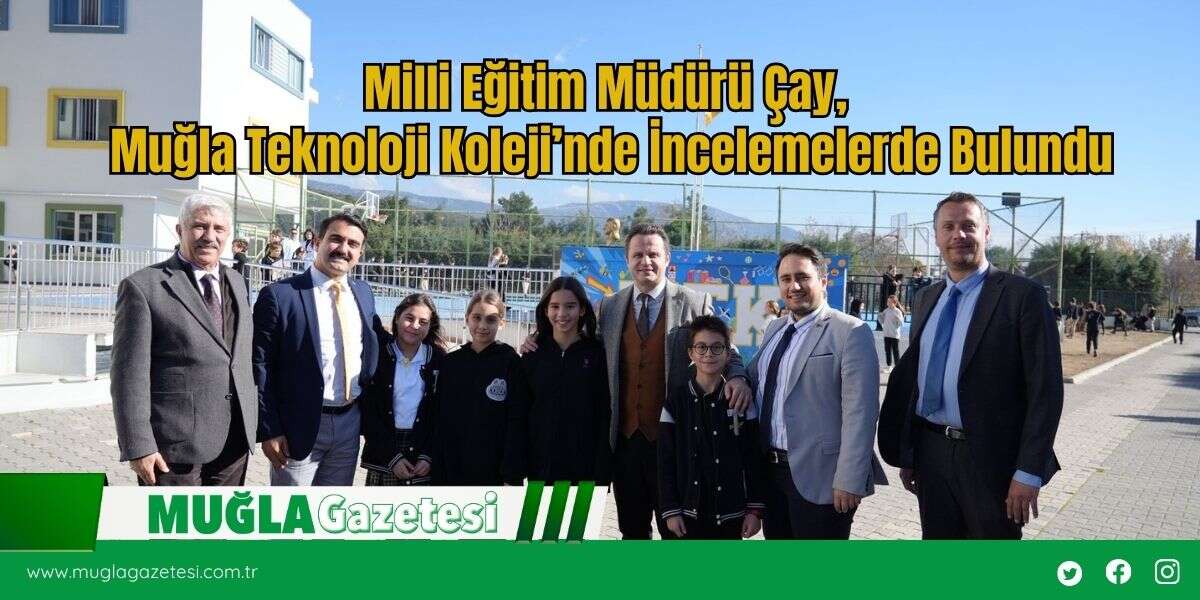 Milli Eğitim Müdürü Çay, Muğla Teknoloji Koleji’nde İncelemelerde Bulundu