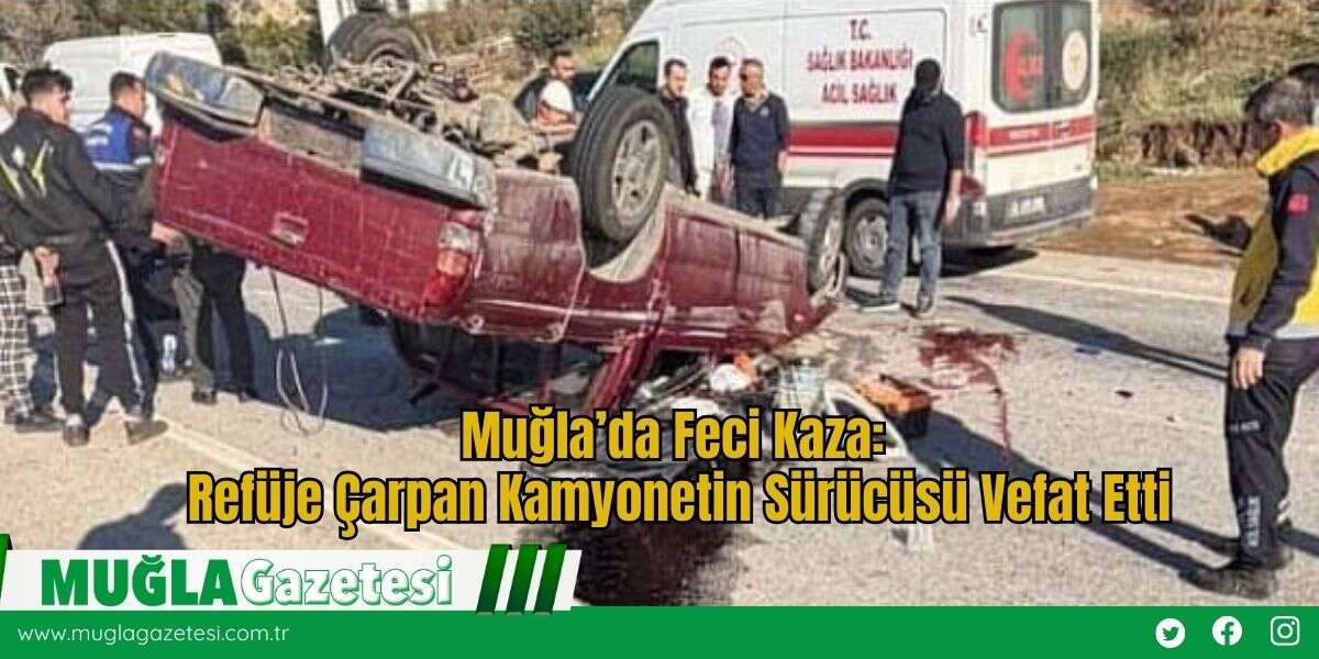 Muğla’da Feci Kaza: Refüje Çarpan Kamyonetin Sürücüsü Vefat Etti