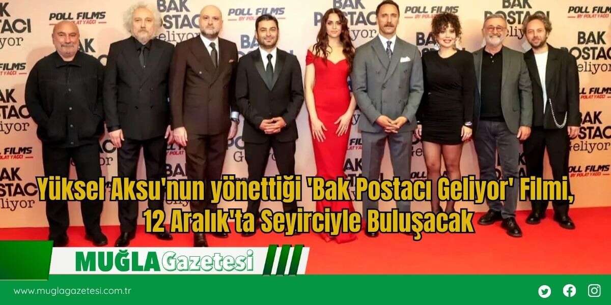Yüksel Aksu'nun yönettiği 'Bak Postacı Geliyor' Filmi, 12 Aralık'ta Seyirciyle Buluşacak