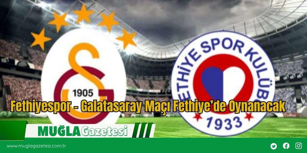 Fethiyespor - Galatasaray Maçı Fethiye’de Oynanacak