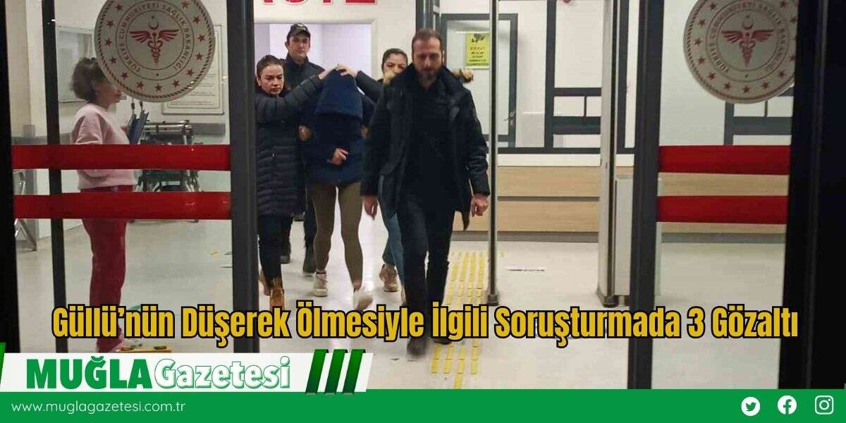 Güllü’nün Düşerek Ölmesiyle İlgili Soruşturmada 3 Gözaltı