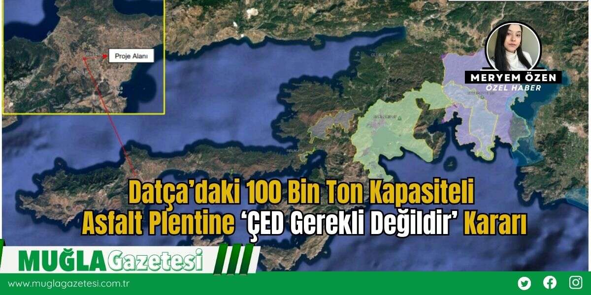 Datça’daki 100 Bin Ton Kapasiteli  Asfalt Plentine ‘ÇED Gerekli Değildir’ Kararı