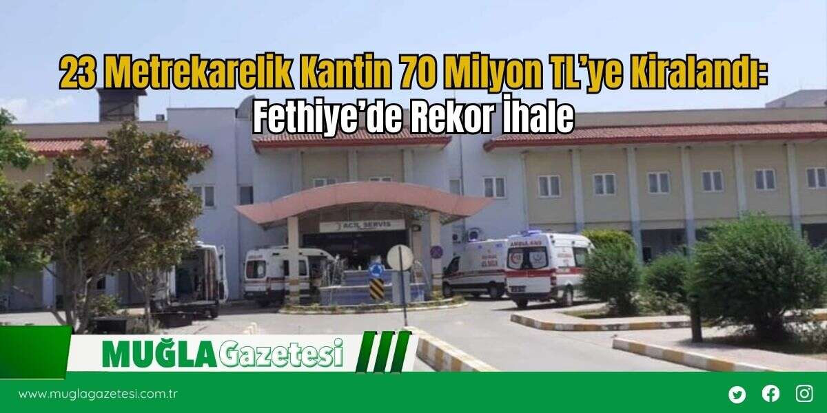 23 Metrekarelik Kantin 70 Milyon TL’ye Kiralandı: Fethiye’de Rekor İhale