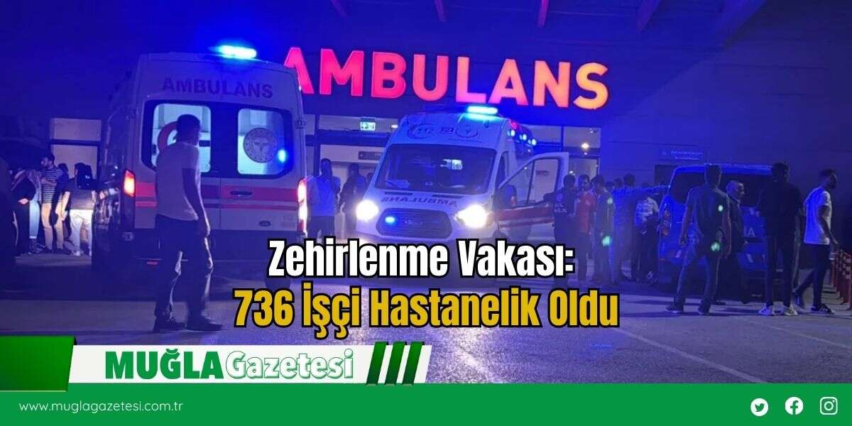 Zehirlenme Vakası: 736 İşçi Hastanelik Oldu