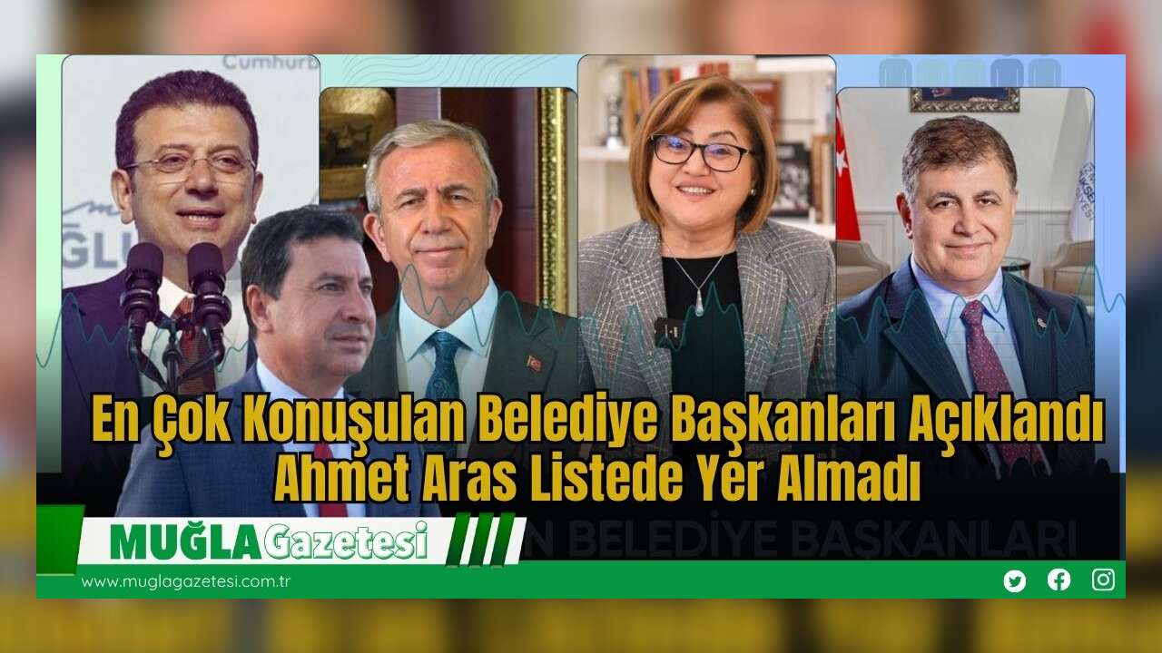 En Çok Konuşulan Belediye Başkanları Açıklandı; Ahmet Aras Listede Yer Almadı