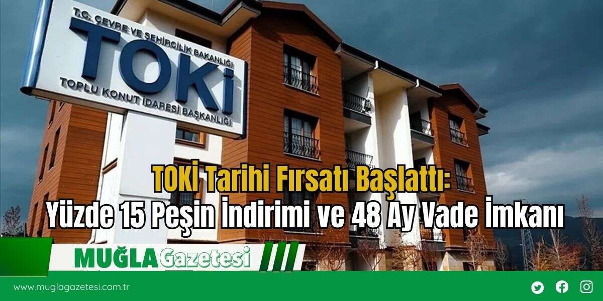 TOKİ Tarihi Fırsatı Başlattı: Yüzde 15 Peşin İndirimi ve 48 Ay Vade İmkanı