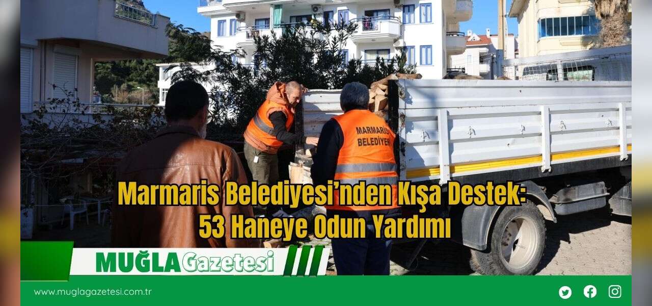 Marmaris Belediyesi’nden Kışa Destek: 53 Haneye Odun Yardımı