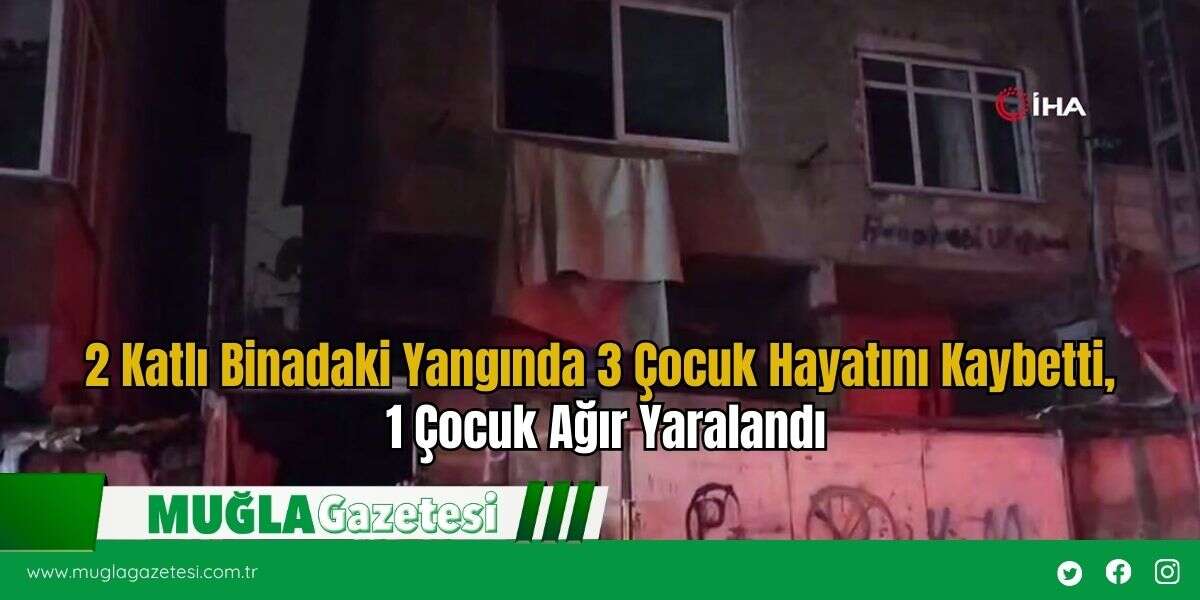 2 Katlı Binadaki Yangında 3 Çocuk Hayatını Kaybetti, 1 Çocuk Ağır Yaralandı
