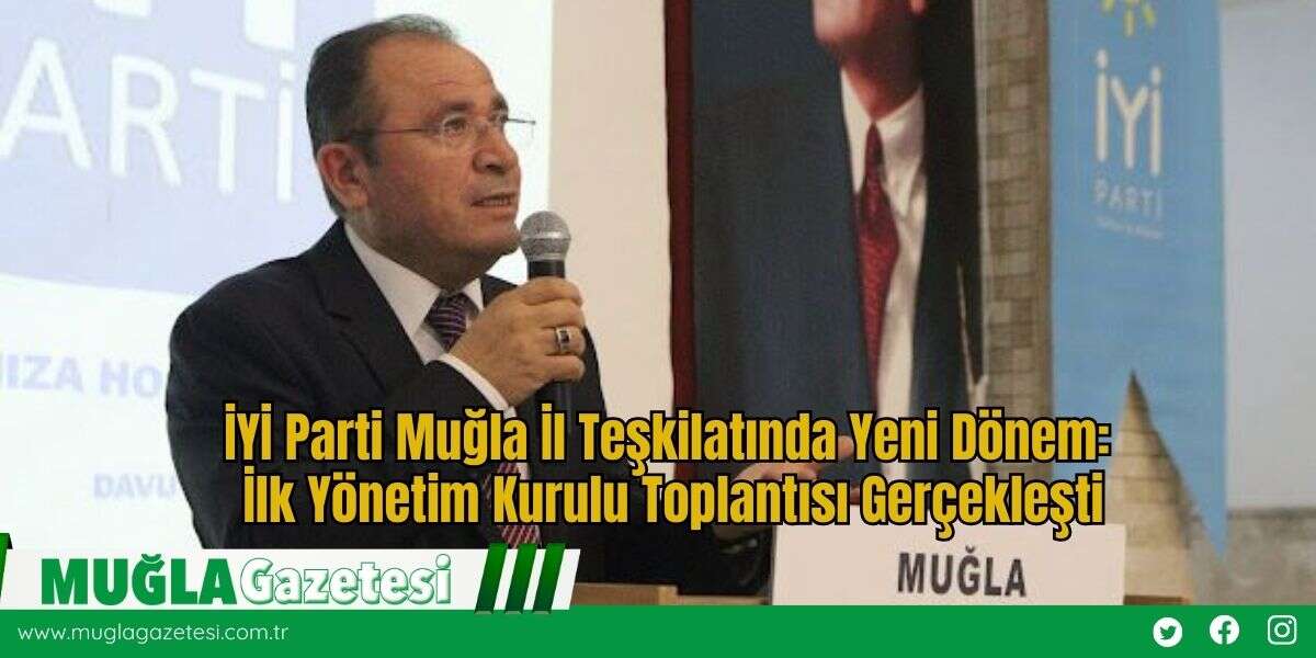 İYİ Parti Muğla İl Teşkilatında Yeni Dönem: İlk Yönetim Kurulu Toplantısı Gerçekleşti