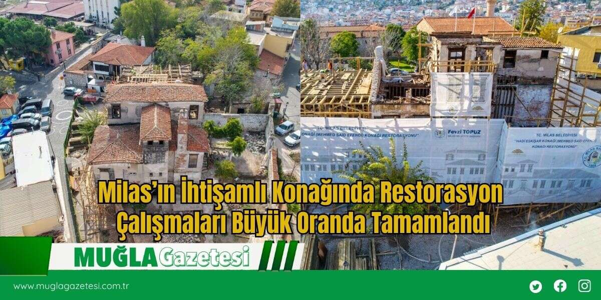 Milas’ın İhtişamlı Konağında Restorasyon Çalışmaları Büyük Oranda Tamamlandı