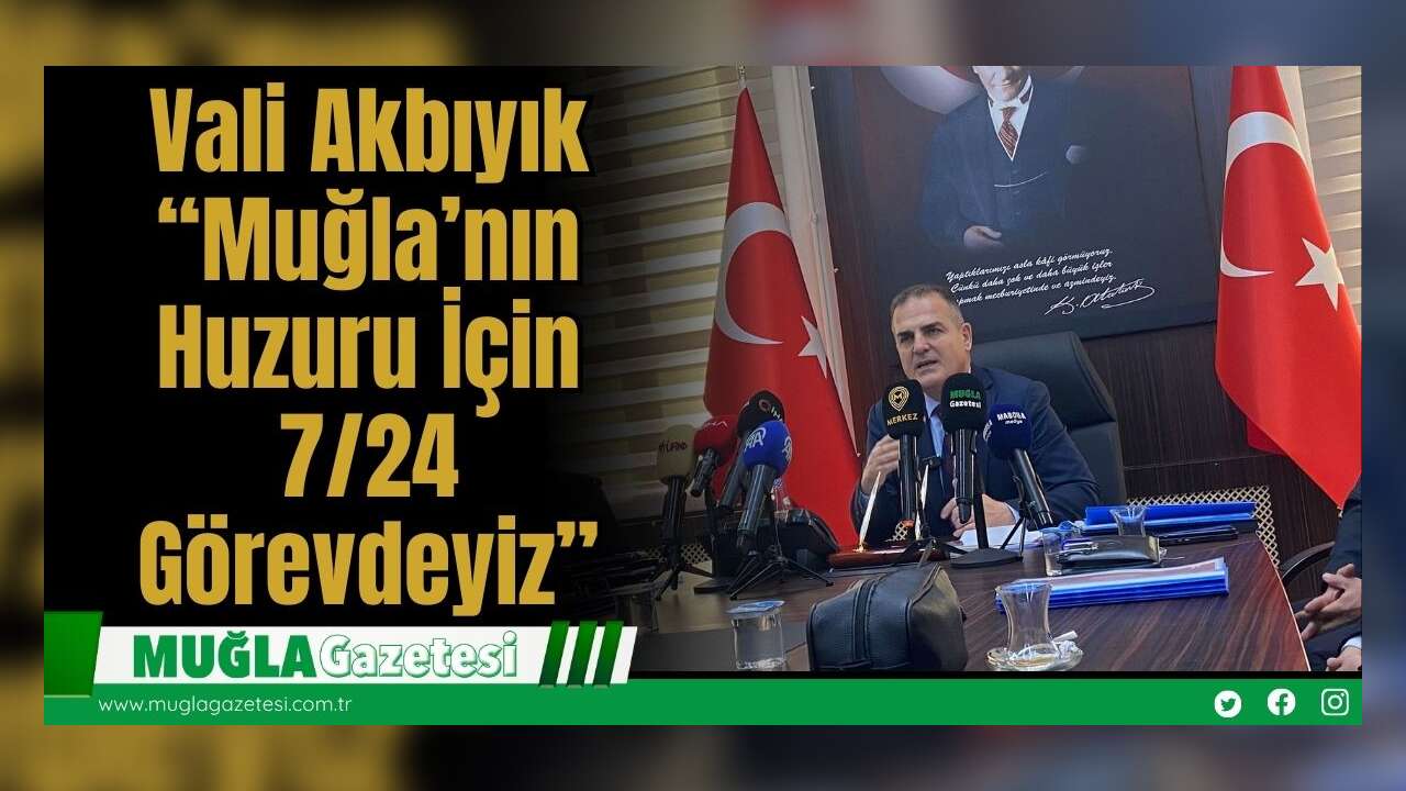 Vali Akbıyık: “Muğla’nın Huzuru İçin 7/24 Görevdeyiz”