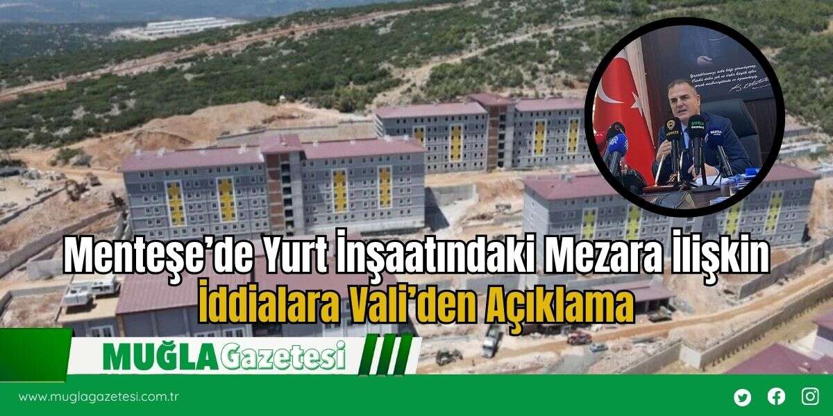 Menteşe’de Yurt İnşaatındaki Mezara İlişkin İddialara Vali’den Açıklama