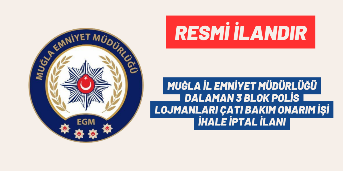 MUĞLA İL EMNİYET MÜDÜRLÜĞÜ DALAMAN 3 BLOK POLİS LOJMANLARI ÇATI BAKIM ONARIM İŞİ İHALE İPTAL İLANI