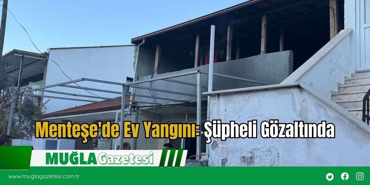 Menteşe'de Ev Yangını: Şüpheli Gözaltında