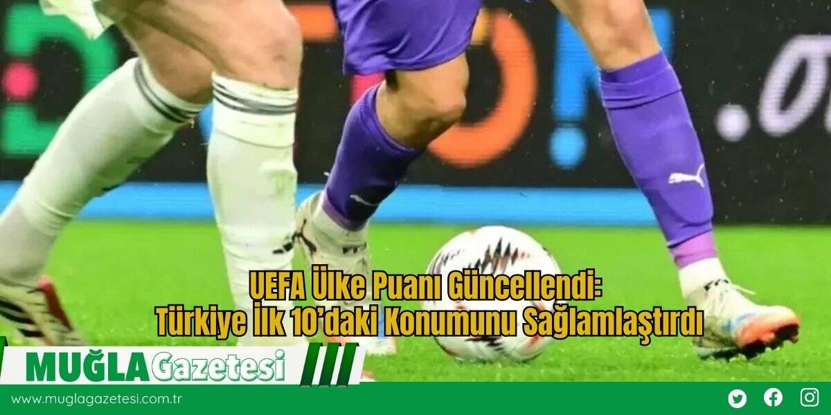 UEFA Ülke Puanı Güncellendi: Türkiye İlk 10’daki Konumunu Sağlamlaştırdı