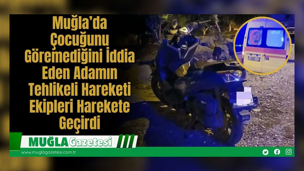 Muğla’da Çocuğunu Göremediğini İddia Eden Adamın Tehlikeli Hareketi Ekipleri Harekete Geçirdi