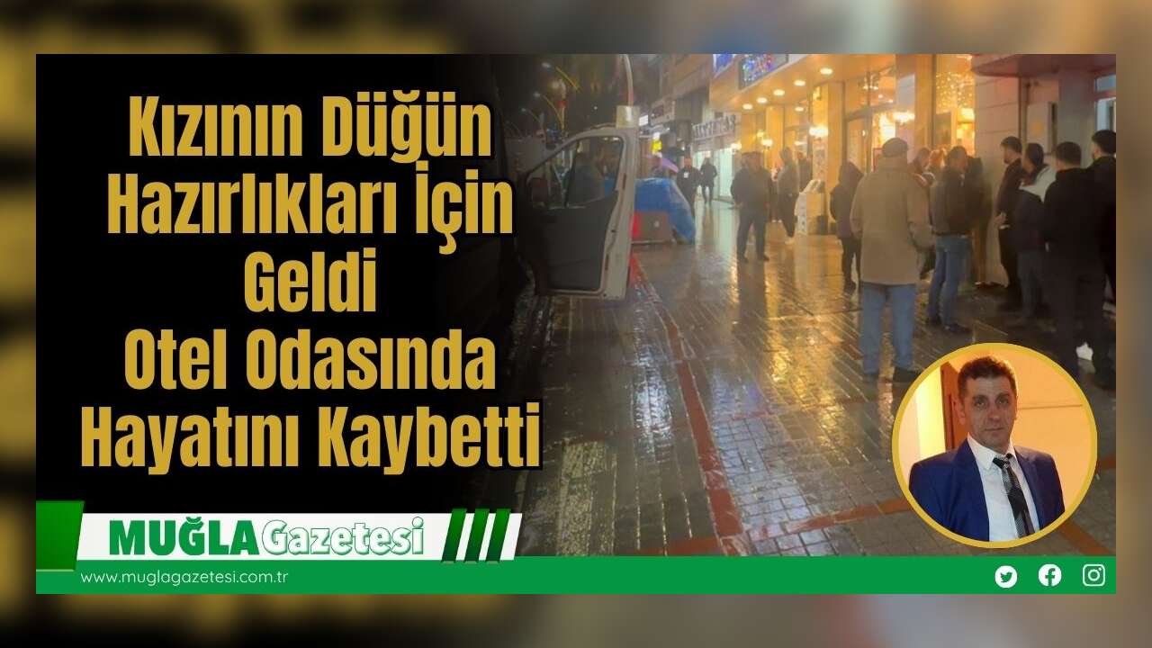 Kızının Düğün Hazırlıkları İçin Geldi:  Otel Odasında Hayatını Kaybetti