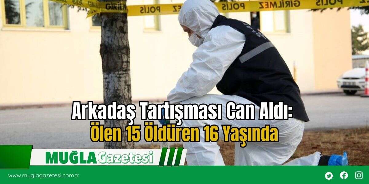 Arkadaş Tartışması Can Aldı: Ölen 15 Öldüren 16 Yaşında