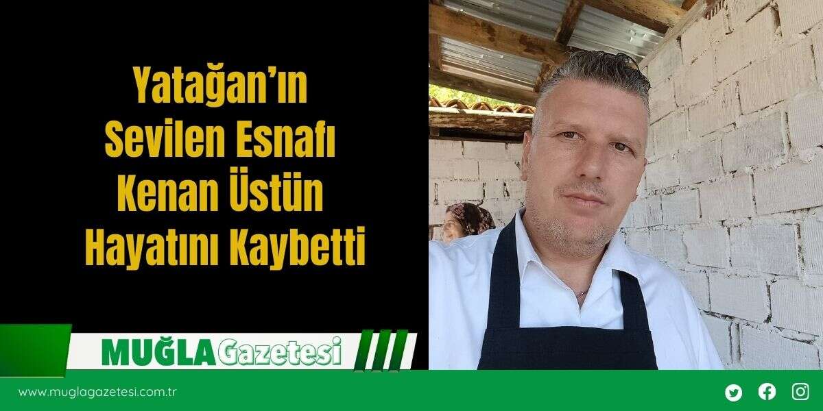 Yatağan’ın Sevilen Esnafı Kenan Üstün Hayatını Kaybetti