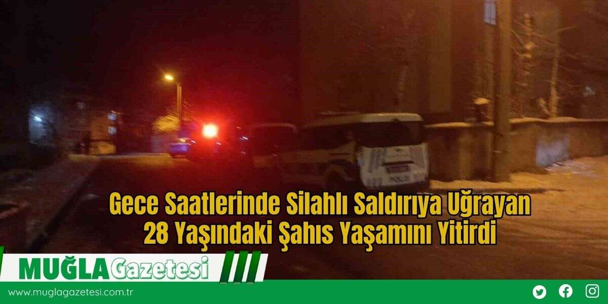 Gece Saatlerinde Silahlı Saldırıya Uğrayan 28 Yaşındaki Şahıs Yaşamını Yitirdi