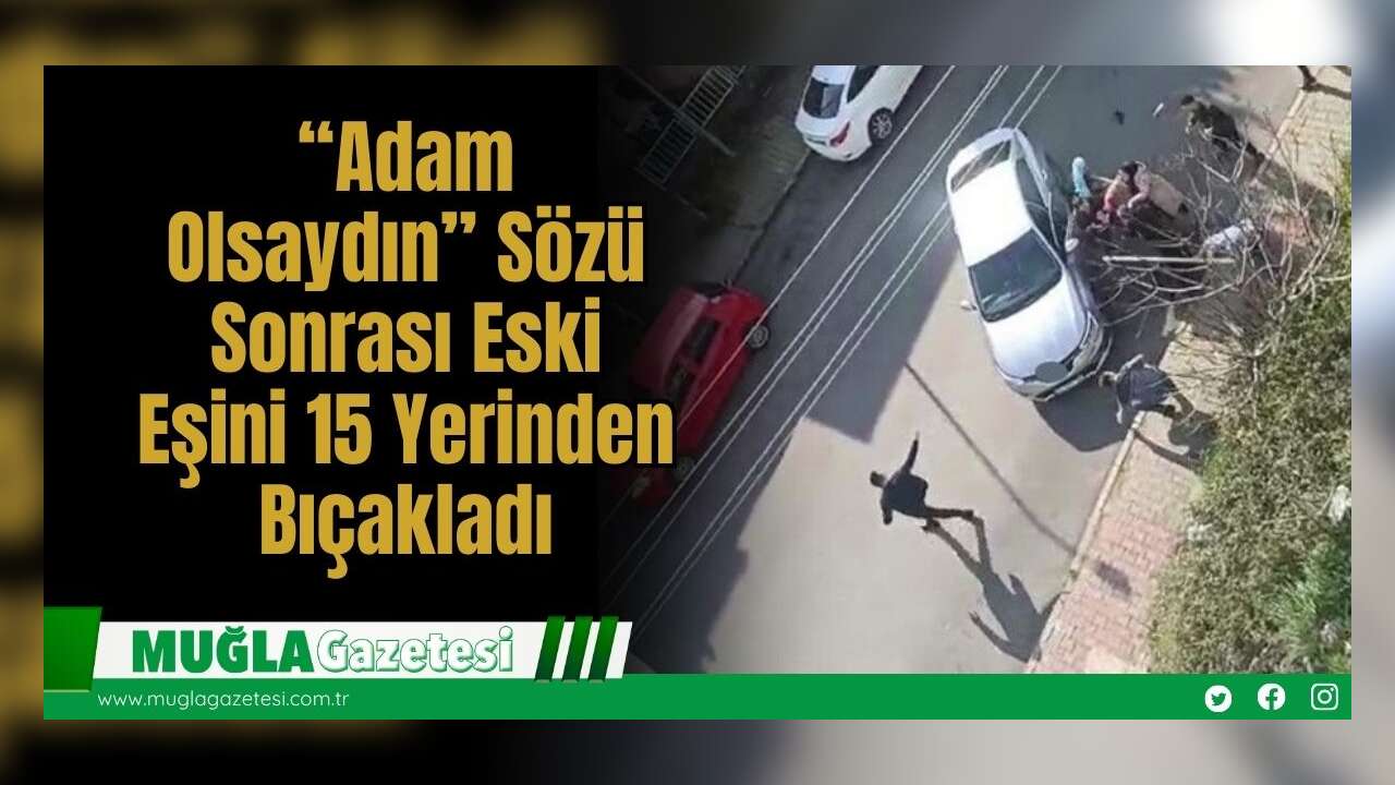 “Adam Olsaydın” Sözü Sonrası Eski Eşini 15 Yerinden Bıçakladı