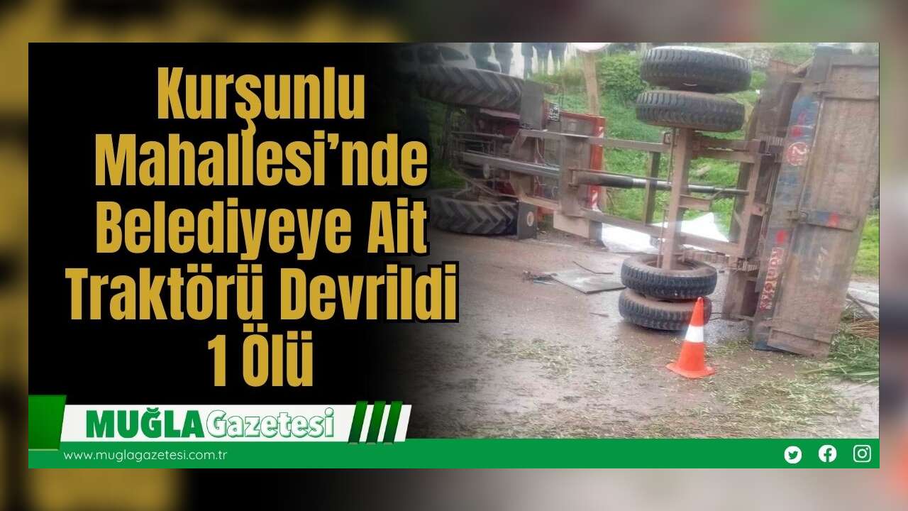 Kurşunlu Mahallesi’nde Belediyeye Ait Traktörü Devrildi: 1 Ölü