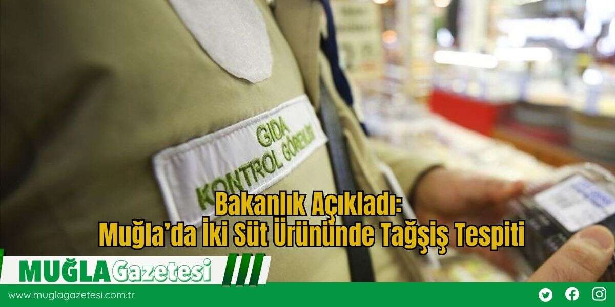 Bakanlık Açıkladı: Muğla’da İki Süt Ürününde Tağşiş Tespiti