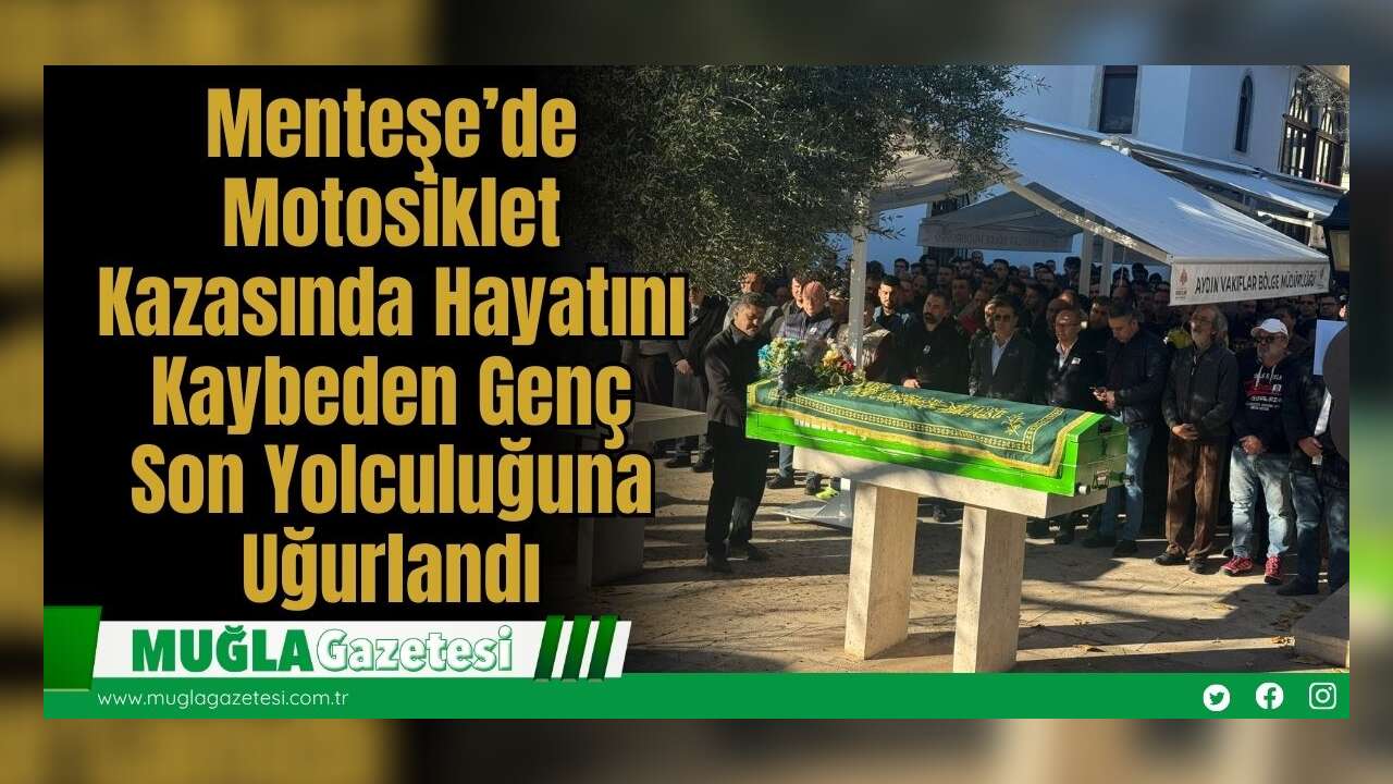 Menteşe’de Motosiklet Kazasında Hayatını Kaybeden Genç Son Yolculuğuna Uğurlandı