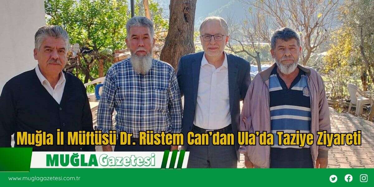 Muğla İl Müftüsü Dr. Rüstem Can’dan Ula’da Taziye Ziyareti