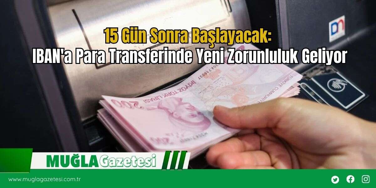 15 Gün Sonra Başlayacak: IBAN'a Para Transferinde Yeni Zorunluluk Geliyor