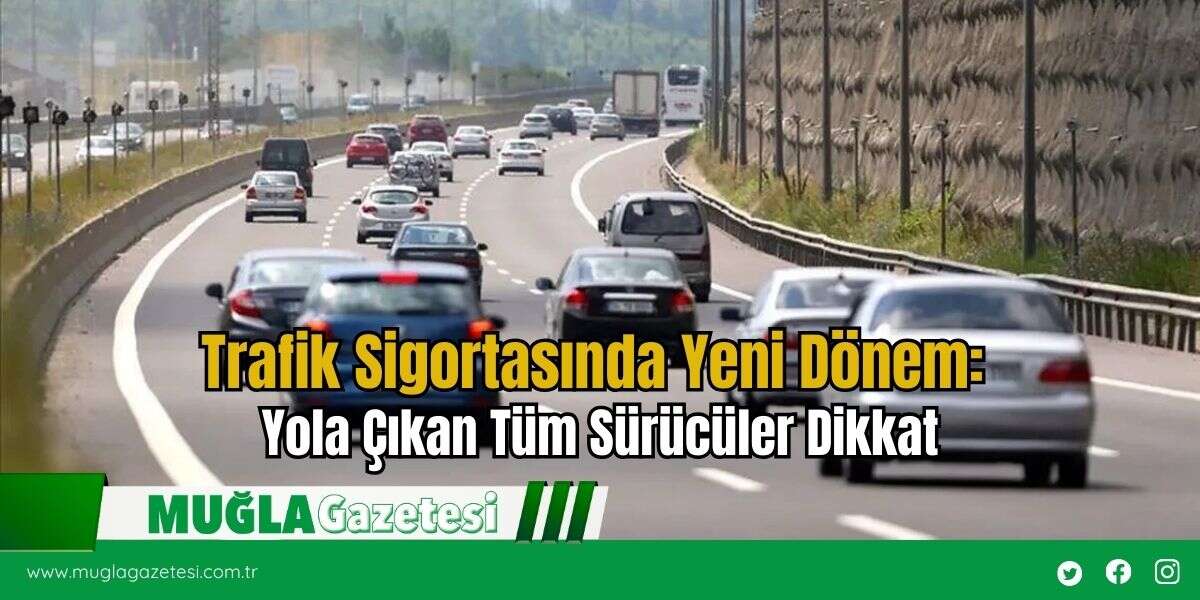 Trafik Sigortasında Yeni Dönem: Yola Çıkan Tüm Sürücüler Dikkat