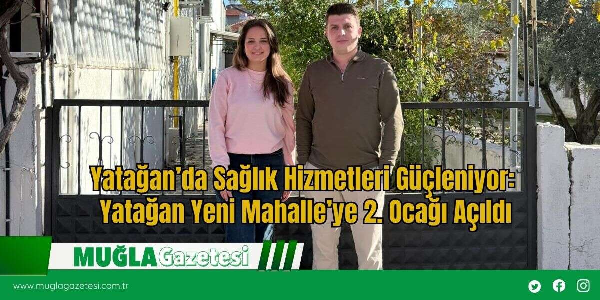 Yatağan’da Sağlık Hizmetleri Güçleniyor: Yatağan Yeni Mahalle’ye 2. Ocağı Açıldı