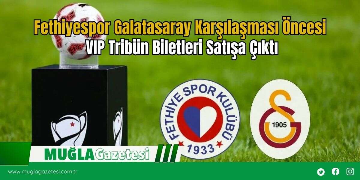 Fethiyespor Galatasaray Karşılaşması Öncesi VIP Tribün Biletleri Satışa Çıktı