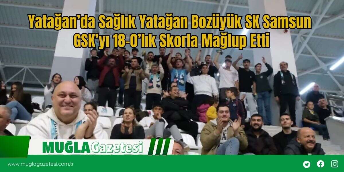 Yatağan Bozüyük SK Samsun GSK’yı 18-0’lık Skorla Mağlup Etti