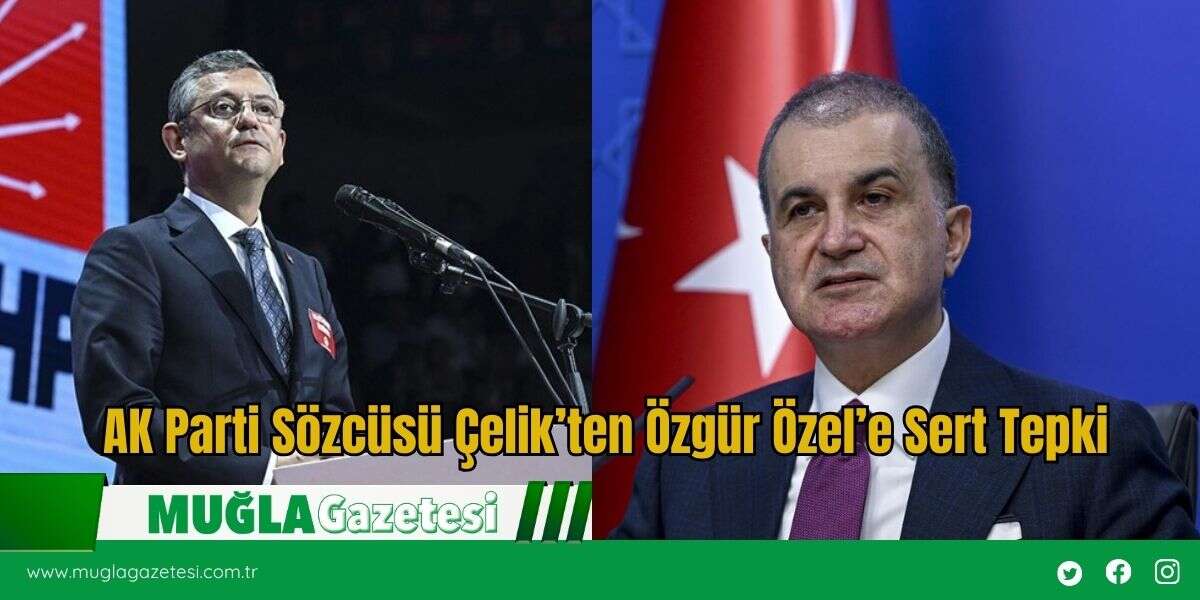 AK Parti Sözcüsü Çelik’ten Özgür Özel’e Sert Tepki