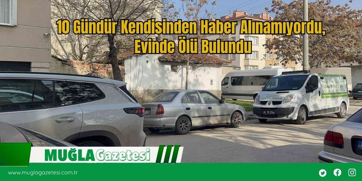10 Gündür Kendisinden Haber Alınamıyordu, Evinde Ölü Bulundu